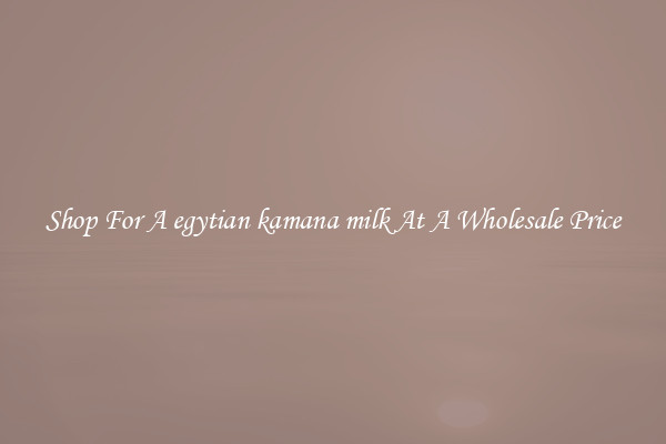 Shop For A egytian kamana milk At A Wholesale Price