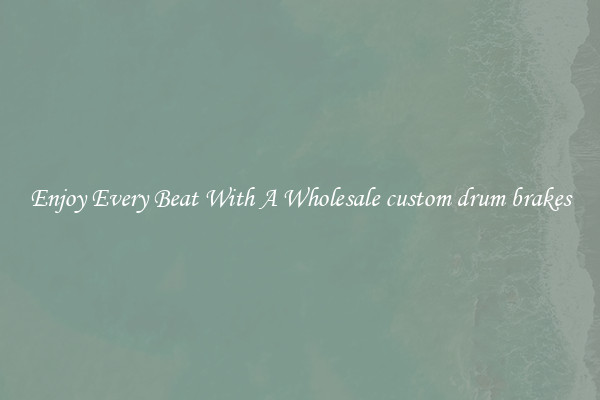 Enjoy Every Beat With A Wholesale custom drum brakes
