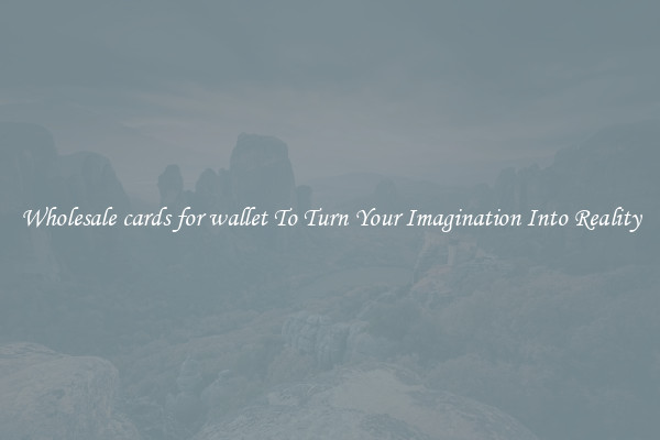 Wholesale cards for wallet To Turn Your Imagination Into Reality
