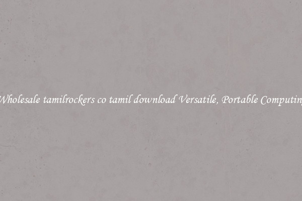 Wholesale tamilrockers co tamil download Versatile, Portable Computing