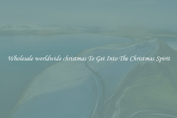 Wholesale worldwide christmas To Get Into The Christmas Spirit