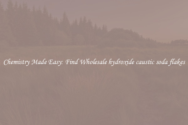 Chemistry Made Easy: Find Wholesale hydroxide caustic soda flakes