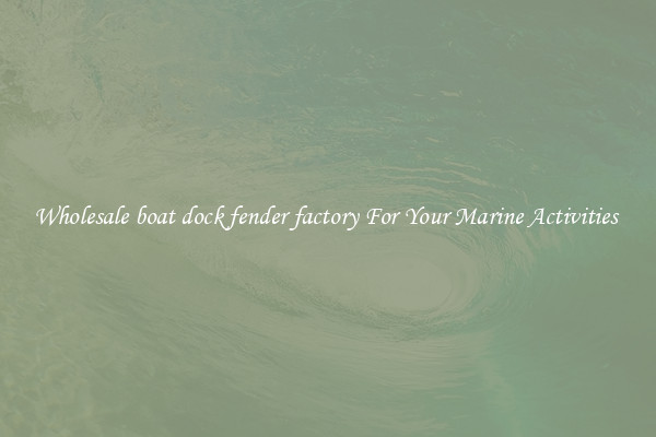 Wholesale boat dock fender factory For Your Marine Activities 