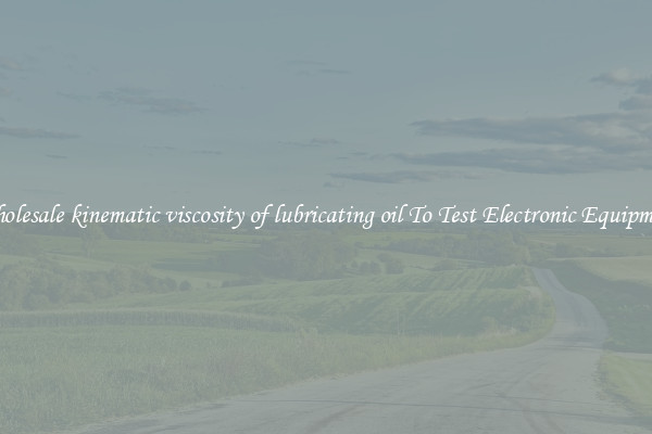 Wholesale kinematic viscosity of lubricating oil To Test Electronic Equipment