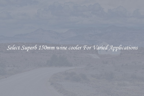 Select Superb 150mm wine cooler For Varied Applications