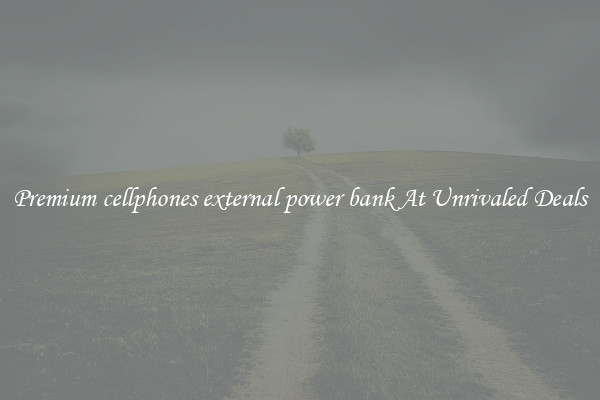 Premium cellphones external power bank At Unrivaled Deals