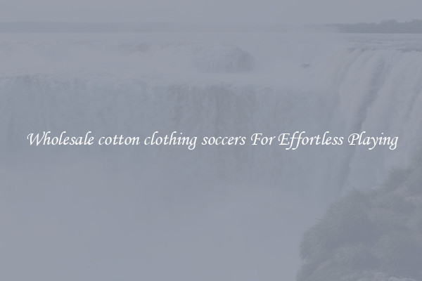 Wholesale cotton clothing soccers For Effortless Playing