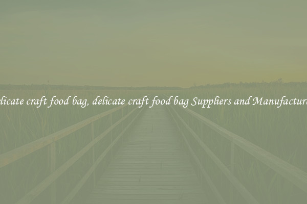 delicate craft food bag, delicate craft food bag Suppliers and Manufacturers