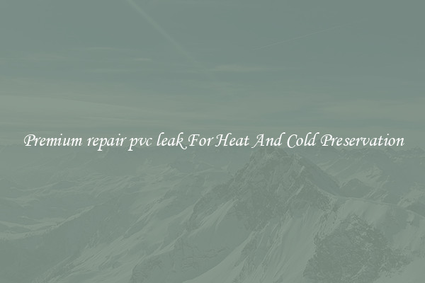 Premium repair pvc leak For Heat And Cold Preservation