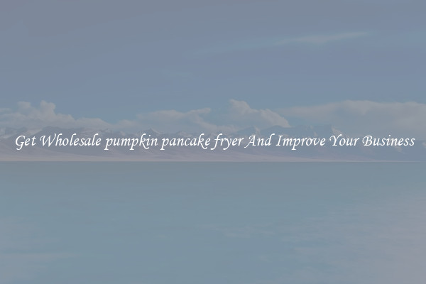 Get Wholesale pumpkin pancake fryer And Improve Your Business