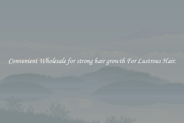 Convenient Wholesale for strong hair growth For Lustrous Hair.