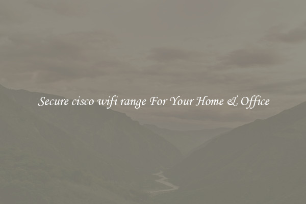 Secure cisco wifi range For Your Home & Office