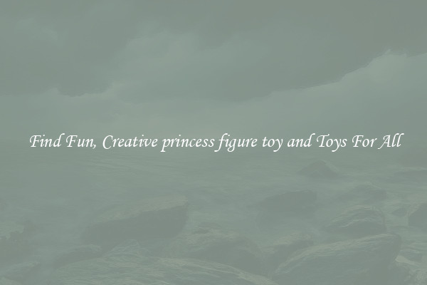 Find Fun, Creative princess figure toy and Toys For All