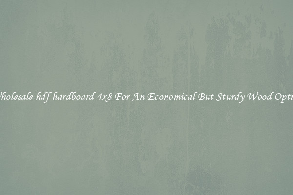 Wholesale hdf hardboard 4x8 For An Economical But Sturdy Wood Option