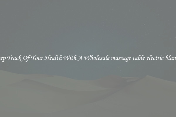 Keep Track Of Your Health With A Wholesale massage table electric blanket