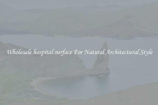 Wholesale hospital surface For Natural Architectural Style