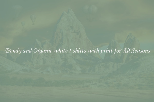 Trendy and Organic white t shirts with print for All Seasons