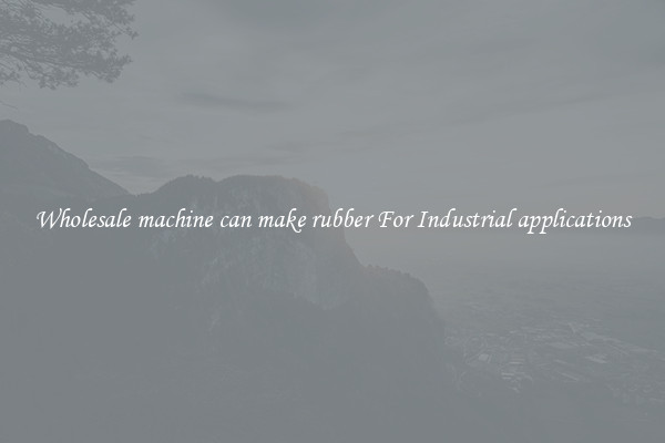 Wholesale machine can make rubber For Industrial applications