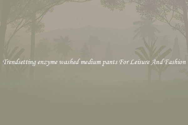 Trendsetting enzyme washed medium pants For Leisure And Fashion