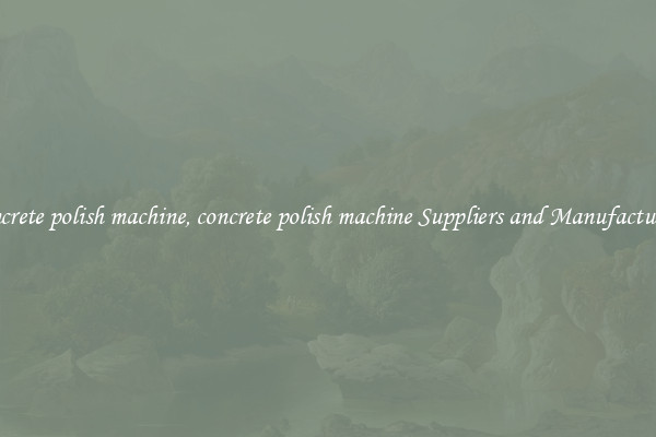 concrete polish machine, concrete polish machine Suppliers and Manufacturers