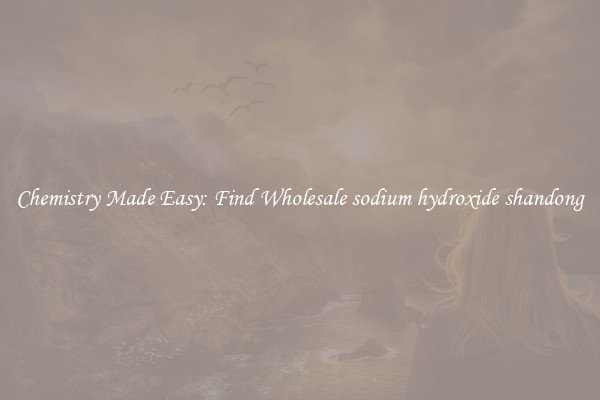 Chemistry Made Easy: Find Wholesale sodium hydroxide shandong