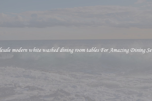 Wholesale modern white washed dining room tables For Amazing Dining Settings