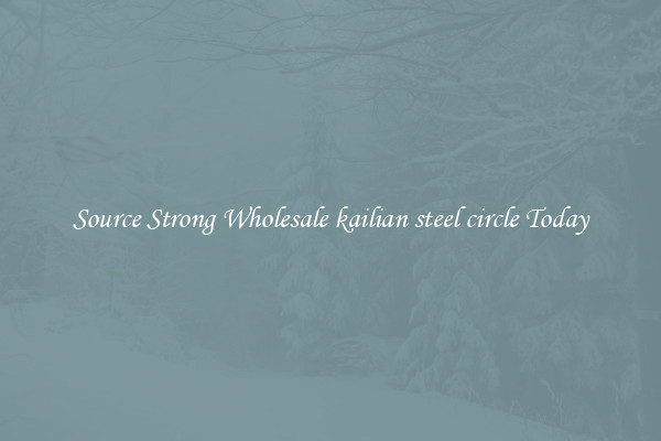 Source Strong Wholesale kailian steel circle Today