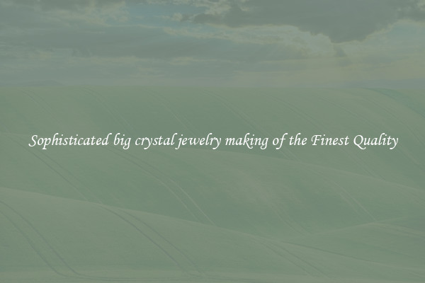 Sophisticated big crystal jewelry making of the Finest Quality