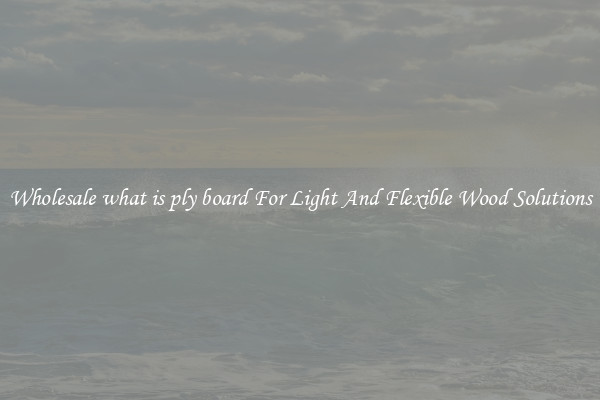 Wholesale what is ply board For Light And Flexible Wood Solutions