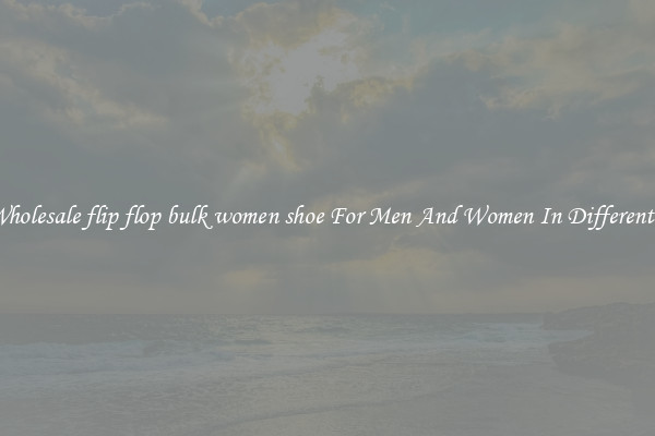Buy Wholesale flip flop bulk women shoe For Men And Women In Different Styles