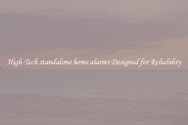 High-Tech standalone home alarms Designed for Reliability