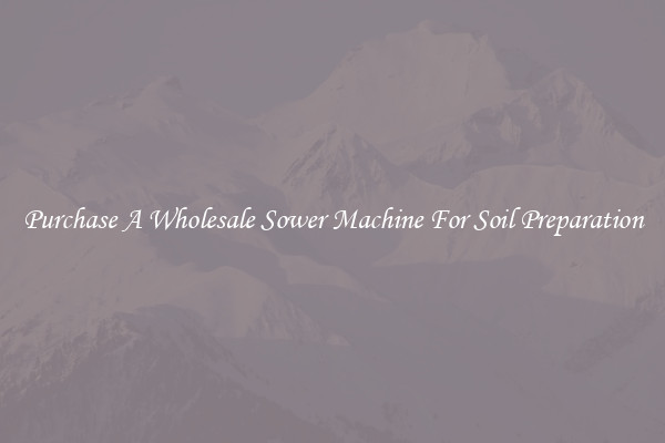 Purchase A Wholesale Sower Machine For Soil Preparation