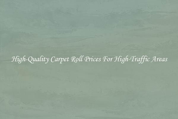 High-Quality Carpet Roll Prices For High-Traffic Areas