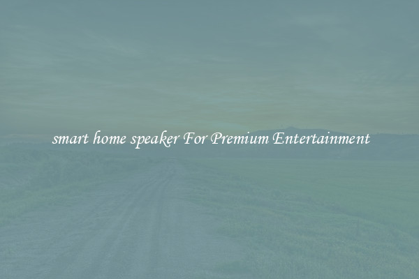 smart home speaker For Premium Entertainment