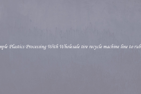 Simple Plastics Processing With Wholesale tire recycle machine line to rubber