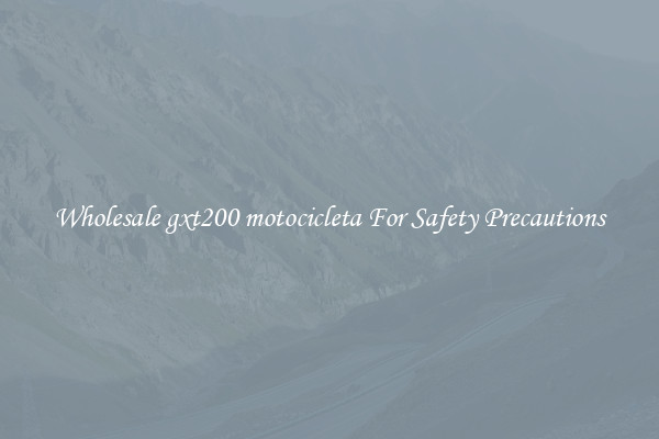 Wholesale gxt200 motocicleta For Safety Precautions