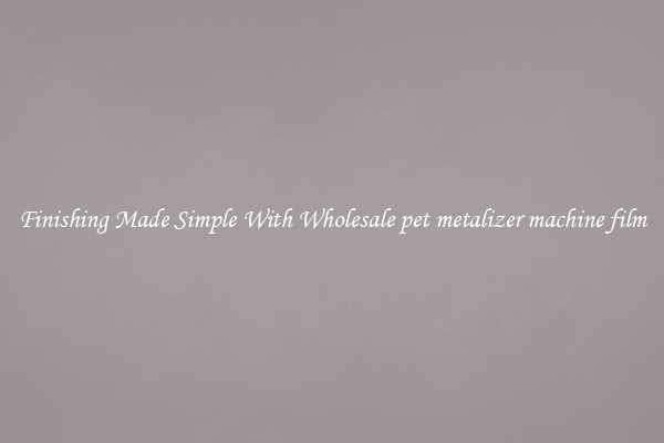 Finishing Made Simple With Wholesale pet metalizer machine film