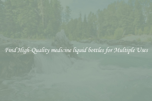 Find High-Quality medicine liquid bottles for Multiple Uses