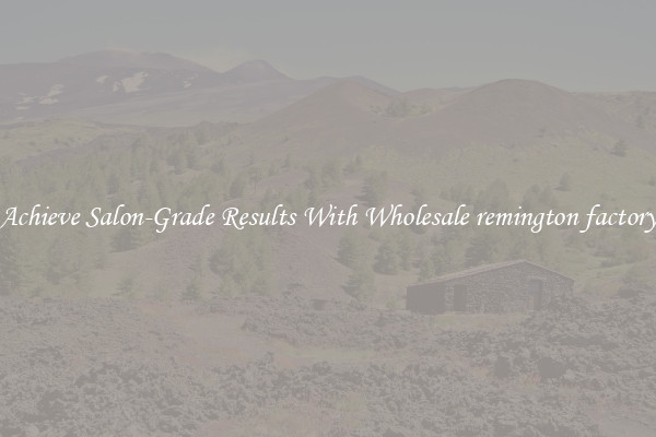 Achieve Salon-Grade Results With Wholesale remington factory