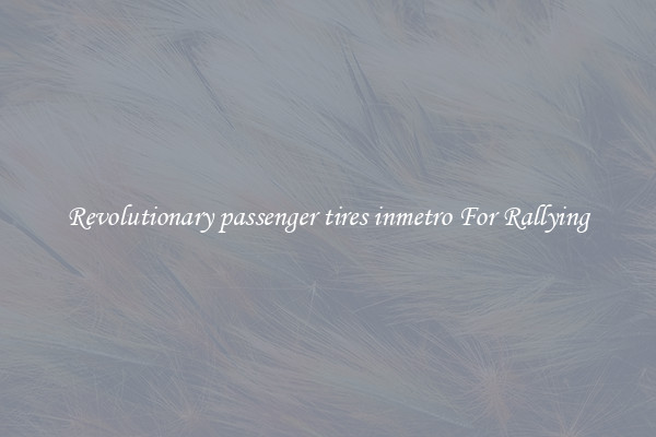 Revolutionary passenger tires inmetro For Rallying