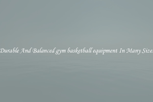 Durable And Balanced gym basketball equipment In Many Sizes