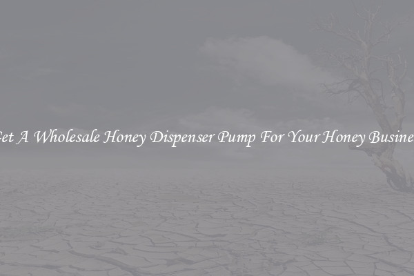 Get A Wholesale Honey Dispenser Pump For Your Honey Business