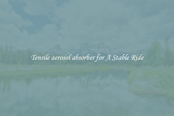 Tensile aerosol absorber for A Stable Ride