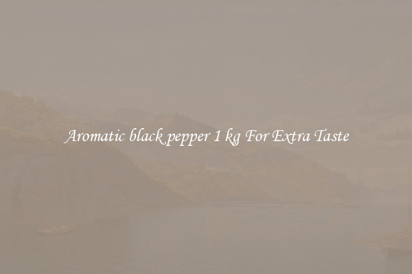 Aromatic black pepper 1 kg For Extra Taste