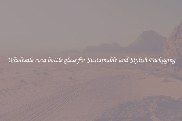 Wholesale coca bottle glass for Sustainable and Stylish Packaging