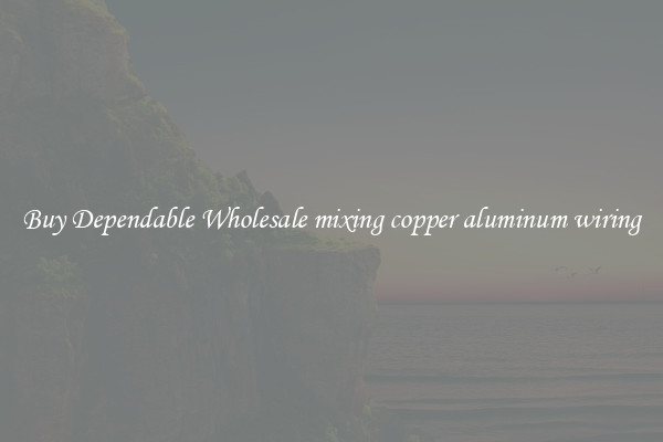 Buy Dependable Wholesale mixing copper aluminum wiring