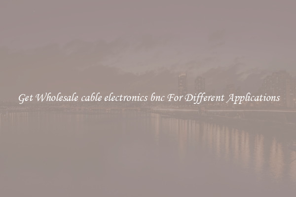 Get Wholesale cable electronics bnc For Different Applications