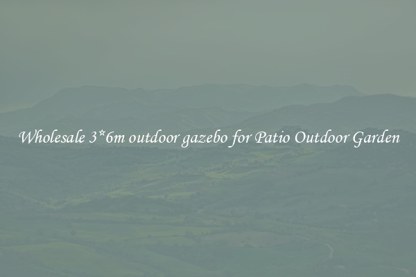 Wholesale 3*6m outdoor gazebo for Patio Outdoor Garden