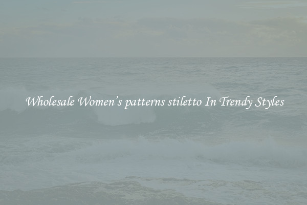 Wholesale Women’s patterns stiletto In Trendy Styles