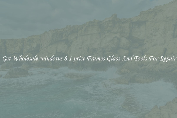 Get Wholesale windows 8.1 price Frames Glass And Tools For Repair